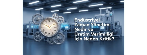 Endüstriyel Zaman Yönetimi Nedir ve Üretim Verimliliği İçin Neden Kritik? Endüstriyel Zaman Yönetimi Nedir ve Üretim Verimliliği İçin Neden Kritik?